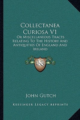 Collectanea Curiosa V1: Or Miscellaneous Tracts Relating To The History And Antiquities Of England And Ireland