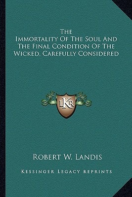 The Immortality Of The Soul And The Final Condition Of The Wicked, Carefully Considered