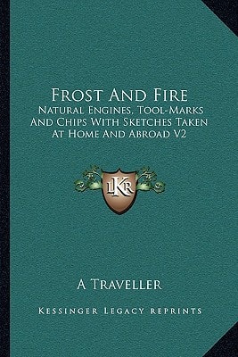 Frost And Fire: Natural Engines, Tool-Marks And Chips With Sketches Taken At Home And Abroad V2