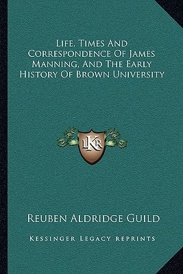 Life, Times And Correspondence Of James Manning, And The Early History Of Brown University