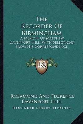 The Recorder Of Birmingham: A Memoir Of Matthew Davenport Hill, With Selections From His Correspondence
