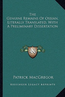 The Genuine Remains Of Ossian, Literally Translated, With A Preliminary Dissertation