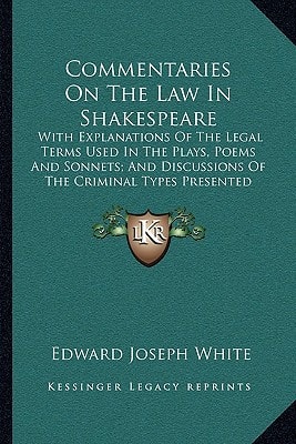 Commentaries On The Law In Shakespeare: With Explanations Of The Legal Terms Used In The Plays, Poems And Sonnets; And Discussions Of The Criminal Types Presented