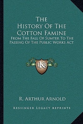 The History Of The Cotton Famine: From The Fall Of Sumter To The Passing Of The Public Works Act