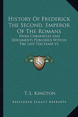 History Of Frederick The Second, Emperor Of The Romans: From Chronicles And Documents Published Within The Last Ten Years V1