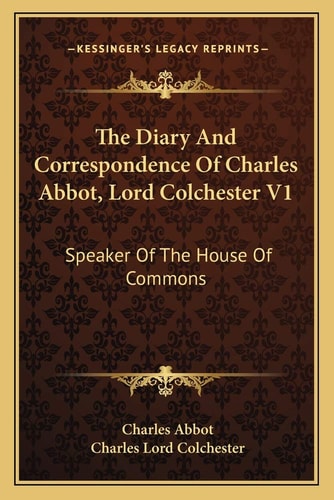 The Diary And Correspondence Of Charles Abbot, Lord Colchester V1: Speaker Of The House Of Commons