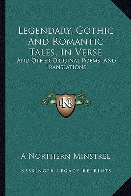 Legendary, Gothic And Romantic Tales, In Verse: And Other Original Poems, And Translations