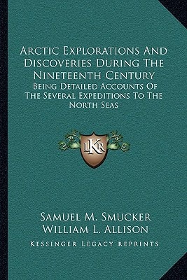 Arctic Explorations And Discoveries During The Nineteenth Century: Being Detailed Accounts Of The Several Expeditions To The North Seas