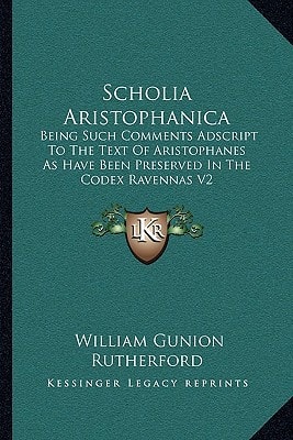 Scholia Aristophanica: Being Such Comments Adscript To The Text Of Aristophanes As Have Been Preserved In The Codex Ravennas V2