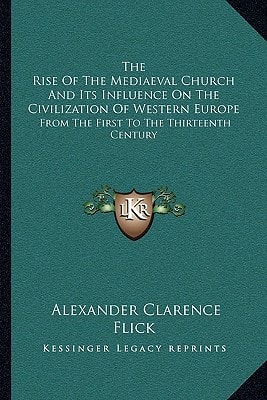 The Rise Of The Mediaeval Church And Its Influence On The Civilization Of Western Europe: From The First To The Thirteenth Century