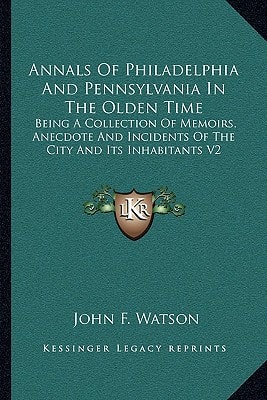 Annals Of Philadelphia And Pennsylvania In The Olden Time: Being A Collection Of Memoirs, Anecdote And Incidents Of The City And Its Inhabitants V2