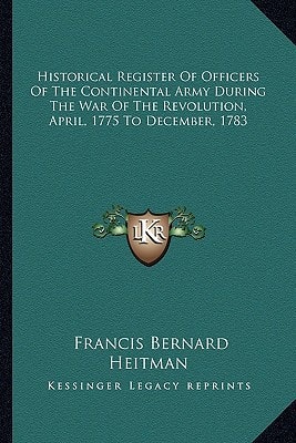 Historical Register of Officers of the Continental Army During the War of the Revolution, April, 1775 to December, 1783