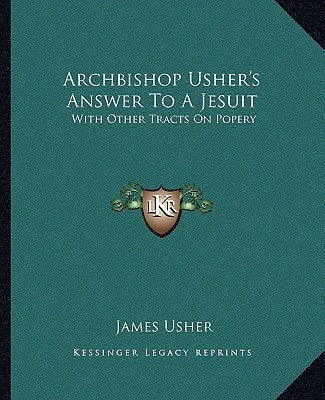 Archbishop Usher's Answer To A Jesuit: With Other Tracts On Popery