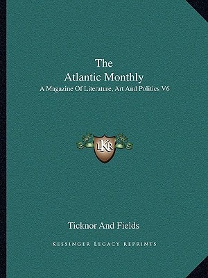 The Atlantic Monthly: A Magazine Of Literature, Art And Politics V6