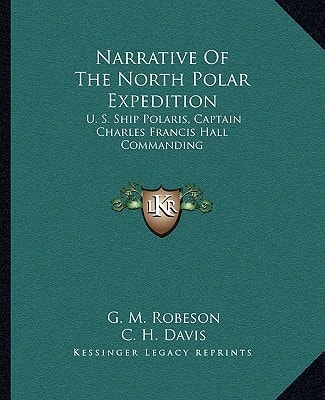 Narrative Of The North Polar Expedition: U. S. Ship Polaris, Captain Charles Francis Hall Commanding