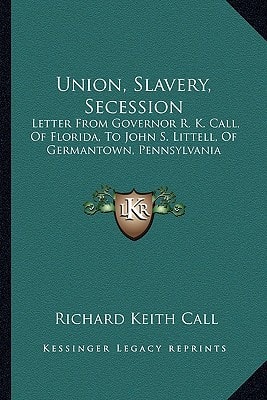 Union, Slavery, Secession: Letter From Governor R. K. Call, Of Florida, To John S. Littell, Of Germantown, Pennsylvania