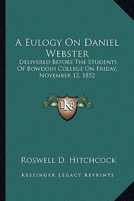 A Eulogy On Daniel Webster: Delivered Before The Students Of Bowdoin College On Friday, November 12, 1852