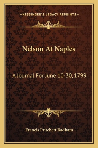 Nelson At Naples: A Journal For June 10-30, 1799: Refuting Recent Misstatements Of Captain Mahan And Professor J. K. Laughton