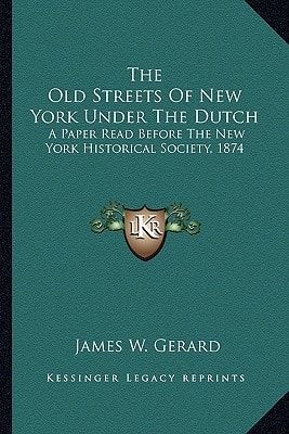 The Old Streets Of New York Under The Dutch: A Paper Read Before The New York Historical Society, 1874