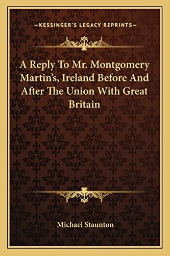 A Reply To Mr. Montgomery Martin's, Ireland Before And After The Union With Great Britain