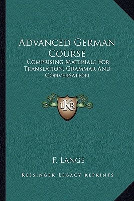 Advanced German Course: Comprising Materials For Translation, Grammar And Conversation