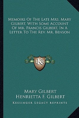 Memoirs Of The Late Mrs. Mary Gilbert, With Some Account Of Mr. Francis Gilbert, In A Letter To The Rev. Mr. Benson