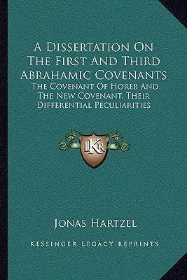 A Dissertation On The First And Third Abrahamic Covenants: The Covenant Of Horeb And The New Covenant, Their Differential Peculiarities