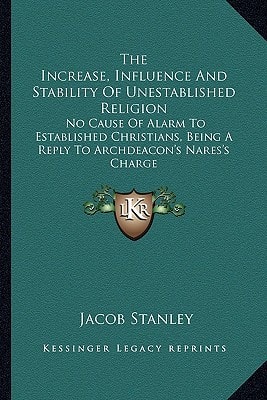 The Increase, Influence And Stability Of Unestablished Religion: No Cause Of Alarm To Established Christians, Being A Reply To Archdeacon's Nares's Charge