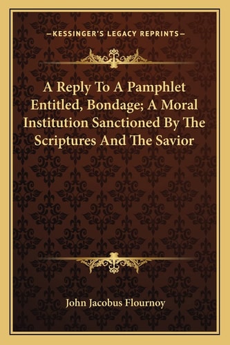 A Reply To A Pamphlet Entitled, Bondage; A Moral Institution Sanctioned By The Scriptures And The Savior