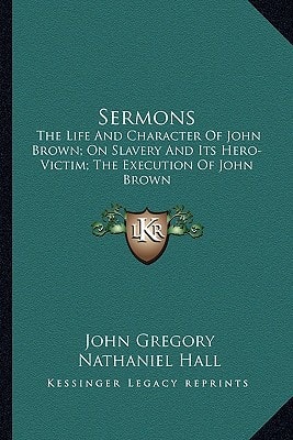 Sermons: The Life And Character Of John Brown; On Slavery And Its Hero-Victim; The Execution Of John Brown