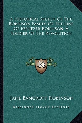 A Historical Sketch Of The Robinson Family, Of The Line Of Ebenezer Robinson, A Soldier Of The Revolution