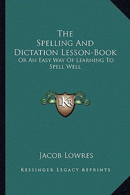 The Spelling And Dictation Lesson-Book: Or An Easy Way Of Learning To Spell Well