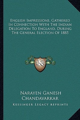 English Impressions, Gathered In Connection With The Indian Delegation To England, During The General Election Of 1885