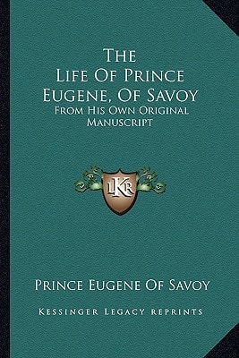 The Life Of Prince Eugene, Of Savoy: From His Own Original Manuscript