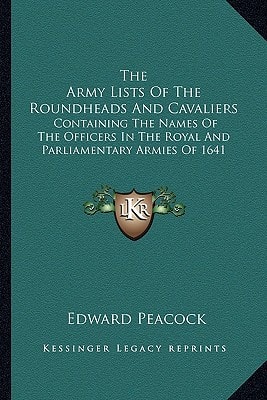 The Army Lists Of The Roundheads And Cavaliers: Containing The Names Of The Officers In The Royal And Parliamentary Armies Of 1641