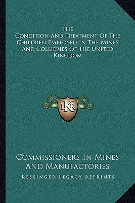The Condition And Treatment Of The Children Employed In The Mines And Collieries Of The United Kingdom