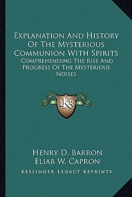 Explanation And History Of The Mysterious Communion With Spirits: Comprehending The Rise And Progress Of The Mysterious Noises