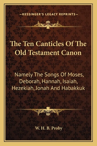 The Ten Canticles Of The Old Testament Canon: Namely The Songs Of Moses, Deborah, Hannah, Isaiah, Hezekiah, Jonah And Habakkuk