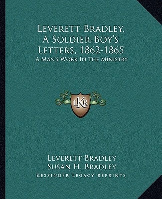 Leverett Bradley, A Soldier-Boy's Letters, 1862-1865: A Man's Work In The Ministry