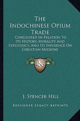 The Indochinese Opium Trade: Considered In Relation To Its History, Morality And Expediency; And Its Influence On Christian Missions