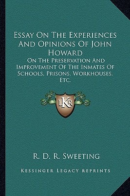 Essay On The Experiences And Opinions Of John Howard: On The Preservation And Improvement Of The Inmates Of Schools, Prisons, Workhouses, Etc.