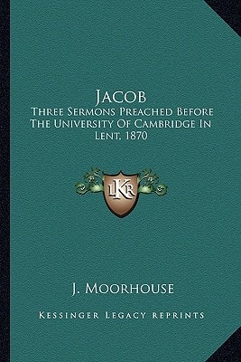 Jacob: Three Sermons Preached Before The University Of Cambridge In Lent, 1870