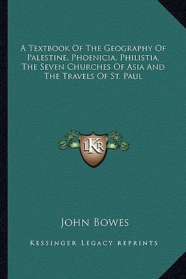 A Textbook Of The Geography Of Palestine, Phoenicia, Philistia, The Seven Churches Of Asia And The Travels Of St. Paul