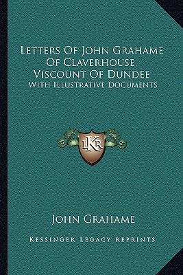 Letters Of John Grahame Of Claverhouse, Viscount Of Dundee: With Illustrative Documents