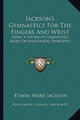 Jackson's Gymnastics For The Fingers And Wrist: Being A System Of Gymnastics, Based On Anatomical Principles
