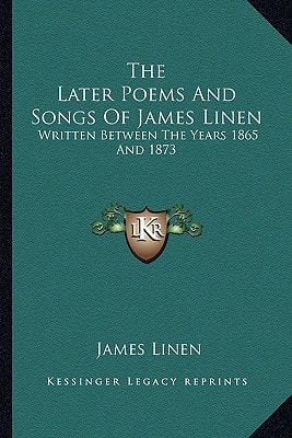 The Later Poems And Songs Of James Linen: Written Between The Years 1865 And 1873