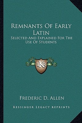 Remnants Of Early Latin: Selected And Explained For The Use Of Students