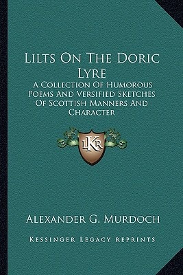 Lilts On The Doric Lyre: A Collection Of Humorous Poems And Versified Sketches Of Scottish Manners And Character