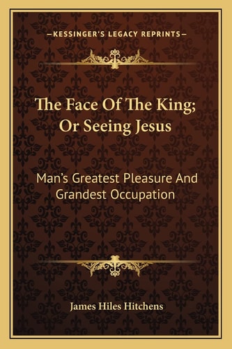 The Face Of The King; Or Seeing Jesus: Man's Greatest Pleasure And Grandest Occupation