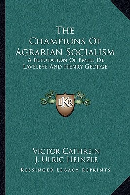 The Champions Of Agrarian Socialism: A Refutation Of Emile De Laveleye And Henry George